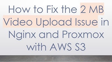 How to Fix the 2 MB Video Upload Issue in Nginx and Proxmox with AWS S3