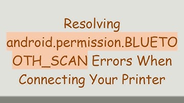 Resolving android.permission.BLUETOOTH_SCAN Errors When Connecting Your Printer