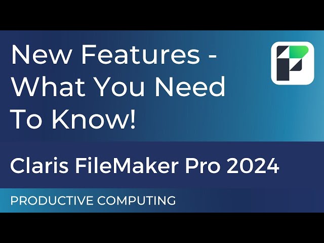 Introducing Claris FileMaker Pro 2024 New Features - What You Need