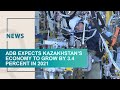 ADB expects Kazakhstan’s economy to grow by 3 4 percent in 2021. Qazaq TV News
