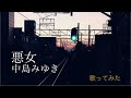 悪女 中島みゆき 【歌ってみました】kazeniutau