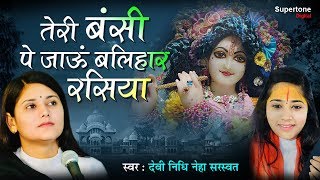 तेरी बंसी पे जाऊं बलिहार रसिया - DEVI NIDHI NEHA SARASWAT # TERI BANSI PE | BEAUTIFUL KRISHNA BHAJAN