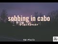 blackbear - sobbing in cabo (lyrics)