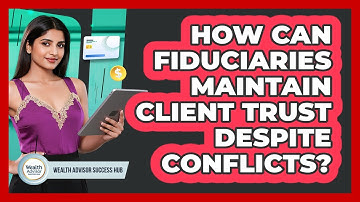 How Can Fiduciaries Maintain Client Trust Despite Conflicts? - Wealth Advisor Success Hub