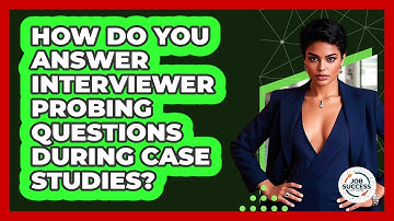 How Do You Answer Interviewer Probing Questions During Case Studies? - Job Success Network