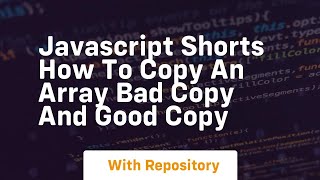 Javascript shorts how to copy an array bad copy and good copy