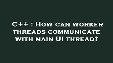 C++ : How can worker threads communicate with main UI thread?