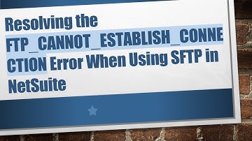 Resolving the FTP_CANNOT_ESTABLISH_CONNECTION Error When Using SFTP in NetSuite