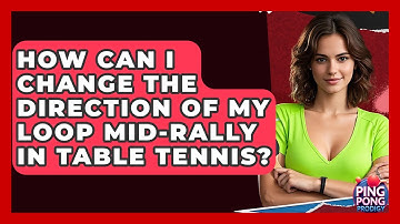 How Can I Change The Direction Of My Loop Mid-rally In Table Tennis? - Ping Pong Prodigy