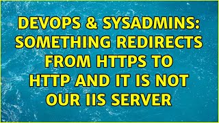 DevOps & SysAdmins: Something redirects from HTTPS to HTTP and it is NOT our IIS server