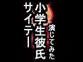 サイテー小学生彼氏演じてみた