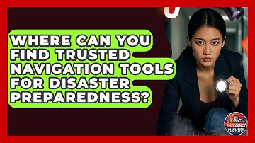 Where Can You Find Trusted Navigation Tools for Disaster Preparedness? | Your Emergency Planner