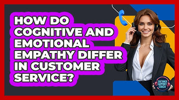 How Do Cognitive And Emotional Empathy Differ In Customer Service? - Customer Support Coach
