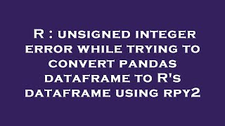 R : unsigned integer error while trying to convert pandas dataframe to R's dataframe using rpy2