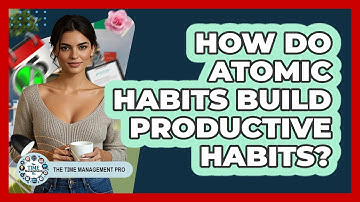 How Do Atomic Habits Build Productive Habits? - The Time Management Pro