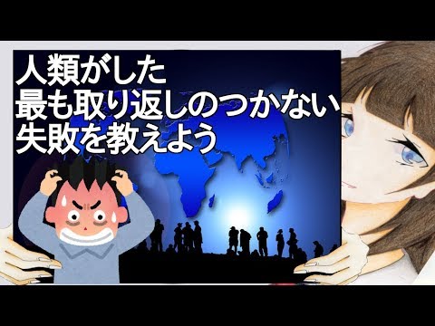 人類がした最も取り返しのつかない失敗を教えよう【2ch】