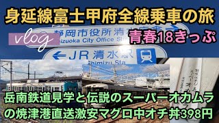 【JR身延線】12月10日本日青春18きっぷ期間スタート！ 身延線富士甲府全線乗車の旅 #vlog 岳南鉄道見学と伝説のスーパーオカムラの焼津港直送激安マグロ中オチ丼398円！