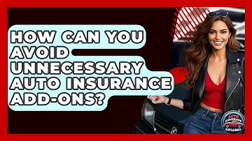 How Can You Avoid Unnecessary Auto Insurance Add-ons? - Auto Coverage Explained