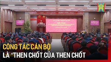 Công tác cán bộ là “then chốt của then chốt  | Tin tức