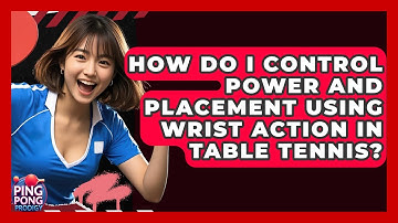 How Do I Control Power And Placement Using Wrist Action In Table Tennis? - Ping Pong Prodigy