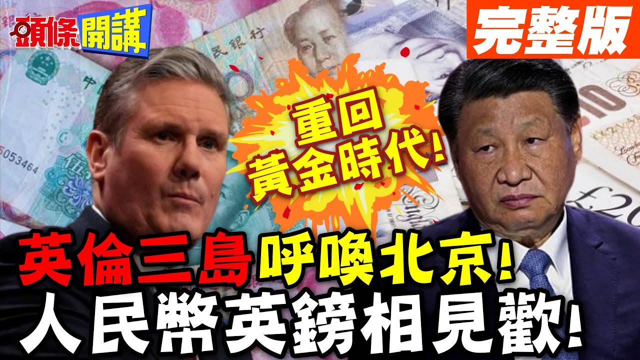 重回黃金時代!英倫三島呼喚北京! | 基建就拜託你們了!人民幣英鎊相見歡!【頭條開講】完整版 @頭條開講HeadlinesTalk