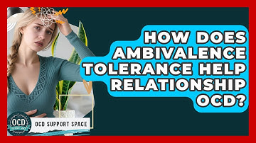 How Does Ambivalence Tolerance Help Relationship OCD? - OCD Support Space