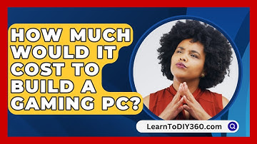 How Much Would It Cost To Build A Gaming PC? - LearnToDIY360.com
