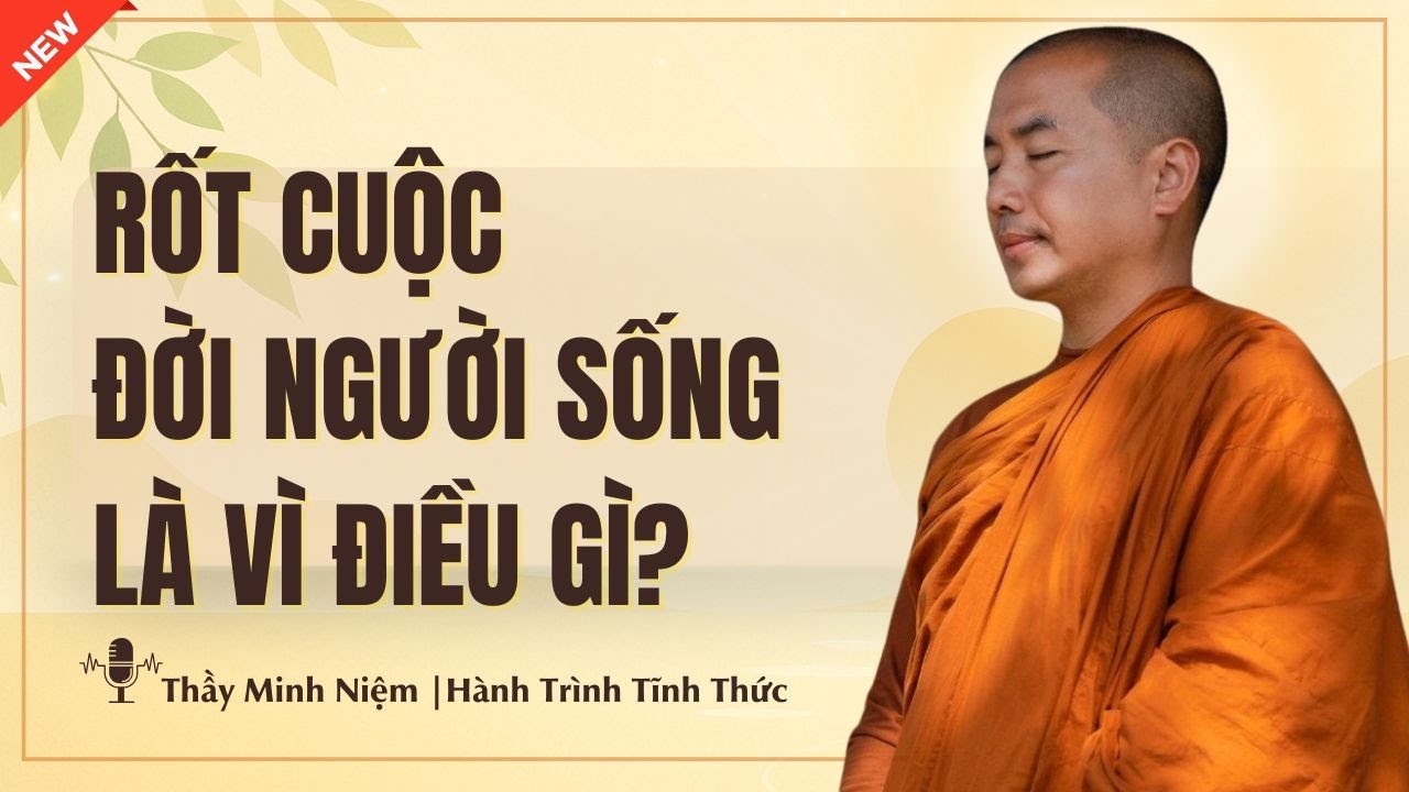 Thầy Minh Niệm: Rốt Cuộc Đời Người Sống Là Vì Điều Gì? (Quá Hay) | Hành Trình Tĩnh Thức