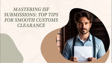 Mastering ISF Submissions: Top Tips for Smooth Customs Clearance