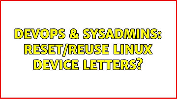 DevOps & SysAdmins: Reset/reuse linux device letters? (2 Solutions!!)