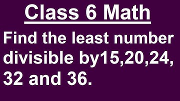 Class 6 Math - Find the least number divisible by 15,20,24,32 and 36