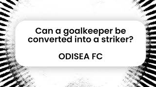 Can A Goalkeeper Be Converted Into A Striker?...Odisea Fc