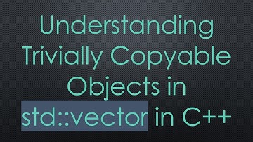 Understanding Trivially Copyable Objects in std::vector in C++