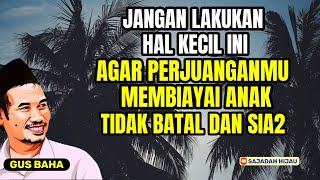 GUS BAHA. AGAR PERJUANGANMU BIAYAI ANAK TIDAK BATAL DAN SIA-SIA.