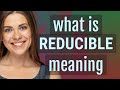 Reducible  meaning of reducible