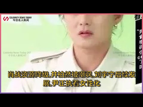肖战资源降级,井柏然被嘲讽,刘宇宁后续发展,尹正执着女性化 | Celebrity News Today 247肖战资源降级,井柏然被嘲讽,刘宇宁后续发展,尹正执着女性化