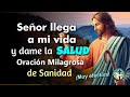 SEÑOR LLEGA A MI VIDA Y DAME LA SALUD   ORACIÓN MILAGROSA DE SANIDAD – ¡MUY EFECTIVA!