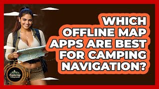 Which Offline Map Apps Are Best For Camping Navigation? - Exploring Campgrounds