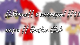 ||Meme|| я эксперт|| Gacha Club|| 13 карт|| Ч. О