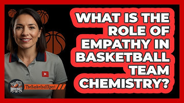 What Is The Role Of Empathy In Basketball Team Chemistry? - The Basketball Xpert