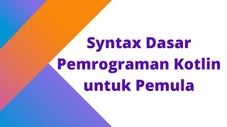 BELAJAR SYNTAX DASAR PEMROGRAMAN KOTLIN UNTUK PEMULA