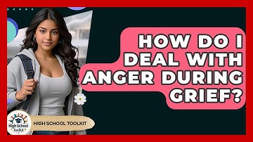 How Do I Deal With Anger During Grief? - High School Toolkit