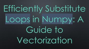 Efficiently Substitute Loops in Numpy: A Guide to Vectorization
