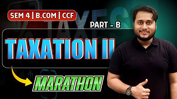 TAXATION II MARATHON PART-B | SEM-4 CCF | BCOM | CU