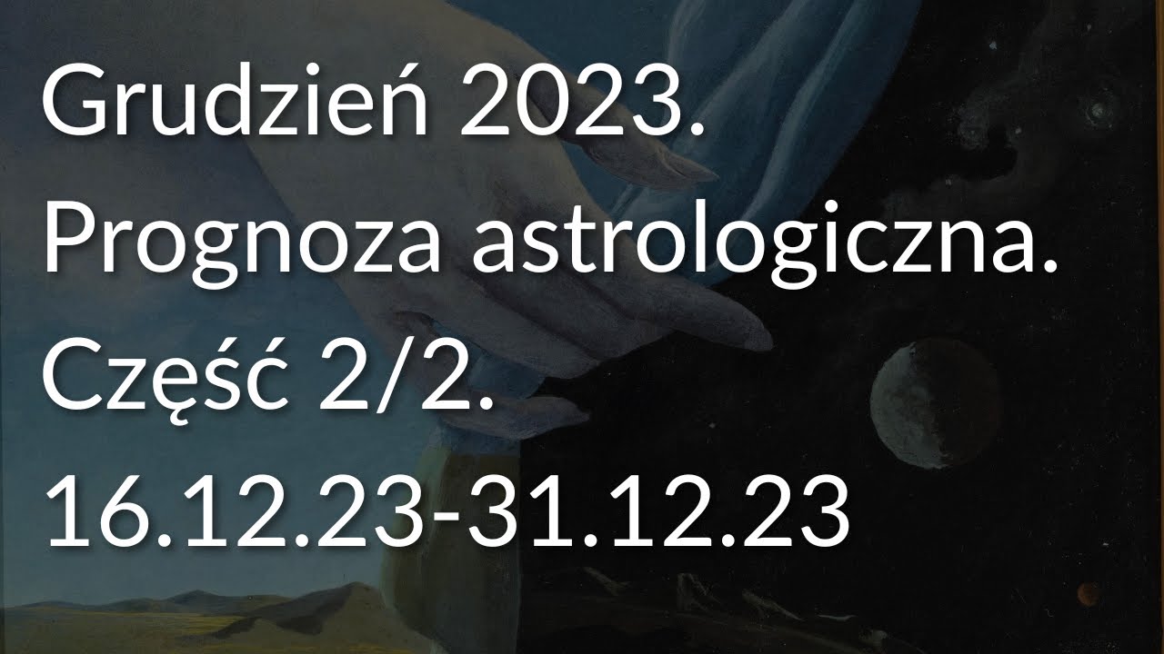 Grudzień 2023. Prognoza astrologiczna. Część 2/2 (16.12.23-31.12.23).