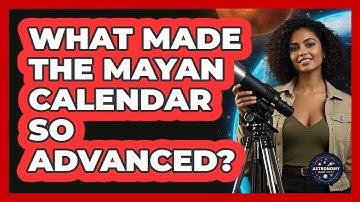 What Made The Mayan Calendar So Advanced? - Astronomy Made Simple