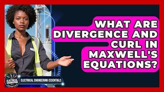 What Are Divergence And Curl In Maxwell's Equations - Electrical Engineering Essentials