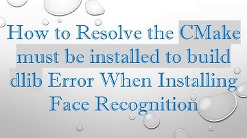 How to Resolve the CMake must be installed to build dlib Error When Installing Face Recognition
