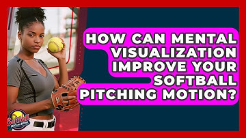 How Can Mental Visualization Improve Your Softball Pitching Motion? - Softball Basics and Beyond