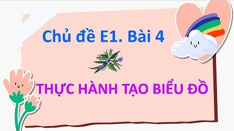 CHỦ ĐỀ E1 - BÀI 4: THỰC HÀNH TẠO BIỂU ĐỒ